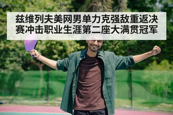 兹维列夫美网男单力克强敌重返决赛冲击职业生涯第二座大满贯冠军